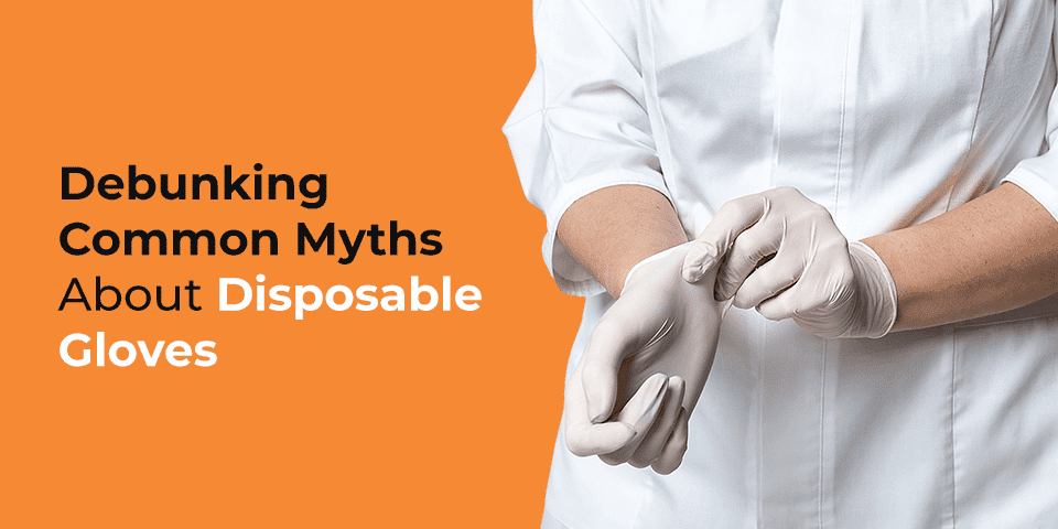 Debunking Common Myths About Disposable Gloves