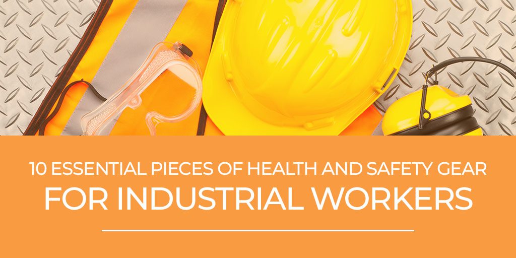10 Essential Pieces of Health and Safety Gear for Industrial Workers